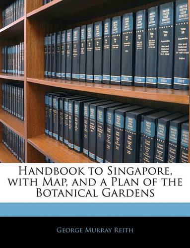 Handbook to Singapore, with Map, and a Plan of the Botanical Gardens