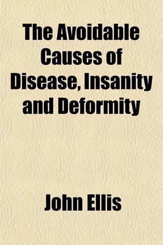 The Avoidable Causes of Disease, Insanity and Deformity: (English)