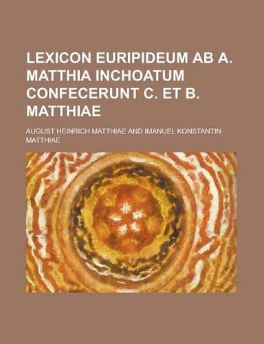 Lexicon Euripideum AB A. Matthia Inchoatum Confecerunt C. Et B. Matthiae: (English)