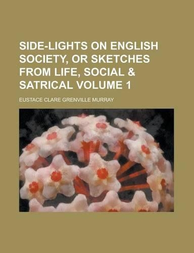 Side-Lights on English Society, or Sketches from Life, Social & Satrical Volume 1