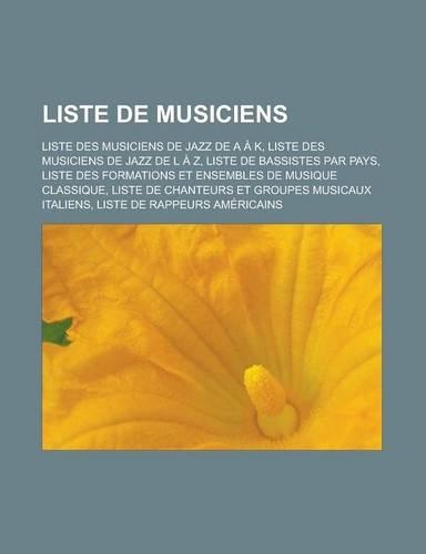 Liste de Musiciens: Liste Des Musiciens de Jazz de A A K, Liste Des Musiciens de Jazz de L A Z, Liste de Bassistes Par Pays, Liste Des Formations Et Ensembles de Musiqu(French)