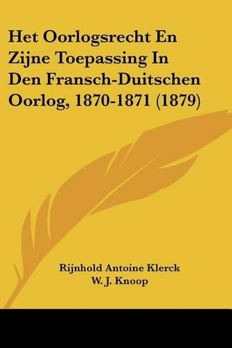 Het Oorlogsrecht En Zijne Toepassing In Den Fransch-Duitschen Oorlog, 1870-1871 (1879)