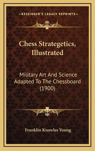 Chess Strategetics, Illustrated: Military Art And Science Adapted To The Chessboard (1900)