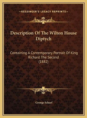 Description Of The Wilton House Diptych: Containing A Contemporary Portrait Of King Richard The Second (1882)(English)