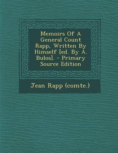 Memoirs of a General Count Rapp, Written by Himself [Ed. by A. Bulos]. - Primary Source Edition