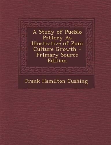 A Study of Pueblo Pottery as Illustrative of Zuni Culture Growth - Primary Source Edition