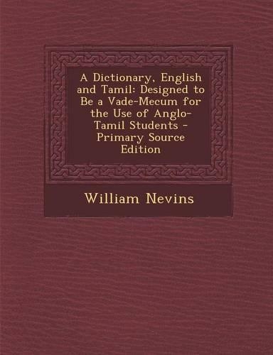 A Dictionary, English and Tamil: Designed to Be a Vade-Mecum for the Use of Anglo-Tamil Students