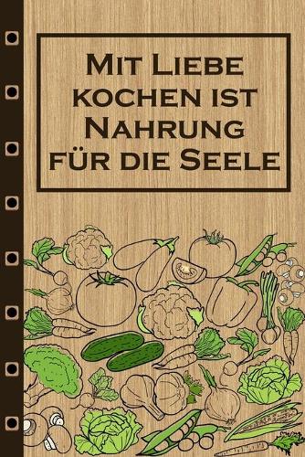 Mit Liebe Kochen ist Nahrung für die Seele: Rezepte-Buch Kochbuch liniert DinA 5, um eigene Rezepte und Lieblings-Gerichte zu notieren für Köchinnen und Köche