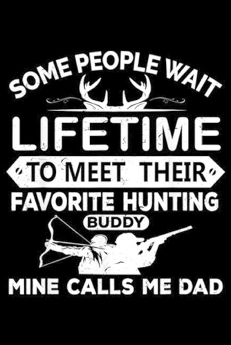 some people wait lifetime to meet their favorite hunting buddy mine calls me dad