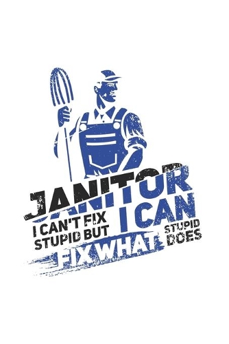 Janitor I Can't Fix Stupid But I Can Fix What Stupid Does: Funny Cleaning Journal - Notebook - Workbook For Groundsman, Housekeeper And Funny Job Quote Fan - 6x9 - 120 Blank Lined Pages