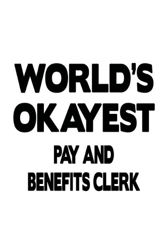 World's Okayest Pay And Benefits Clerk: Funny Pay And Benefits Clerk Notebook, Pay And Benefits Assistant Journal Gift, Diary, Doodle Gift or Notebook - 6 x 9 Compact Size, 109 Blank Lined