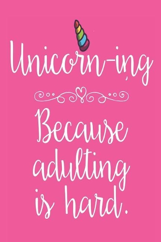 Unicorn-ing Because Adulting Is Hard.: Funny Writing Journal For Adult Unicorn Women