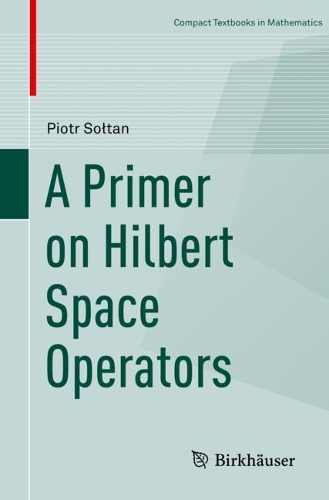 A Primer on Hilbert Space Operators: (Compact Textbooks in Mathematics)