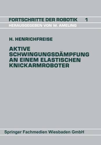 Aktive Schwingungsdämpfung an einem elastischen Knickarmroboter: (60 Fortschritte der Robotik)
