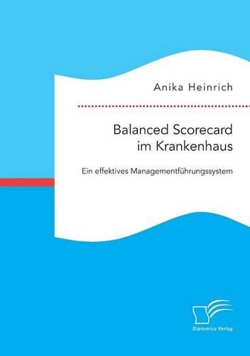 Balanced Scorecard im Krankenhaus: Ein effektives Managementführungssystem(German)