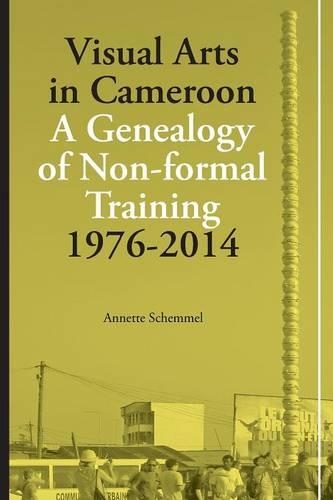 Visual Arts in Cameroon. A Genealogy of Non-formal Training 1976-2014: (English)