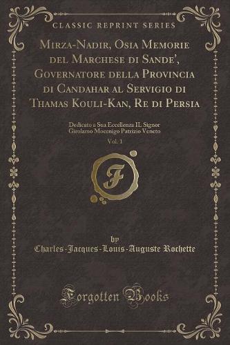 Mirza-Nadir, Osia Memorie del Marchese Di Sande', Governatore Della Provincia Di Candahar Al Servigio Di Thamas Kouli-Kan, Re Di Persia, Vol. 1: Dedicato a Sua Eccellenza Il Signor Girolamo Mocenigo Patrizio Veneto (Classic Reprint)