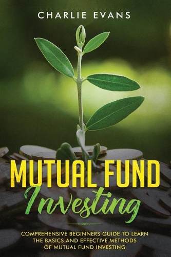Mutual Fund Investing: Comprehensive Beginner's Guide to Learn the Basics and Effective Methods of Mutual Fund Investing(1 Mutual Fund Investing)