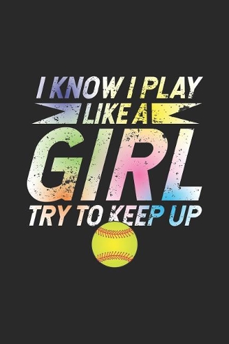 I Know I Play Like A Girl Try To Keep Up: Training Journal For Softball, Distressed Composition Notebook For Girls, Softball Practice Field Diagrams