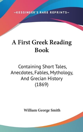 A First Greek Reading Book: Containing Short Tales, Anecdotes, Fables, Mythology, And Grecian History (1869)(English)