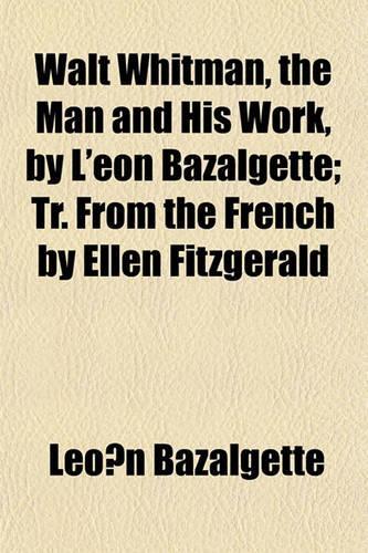 Walt Whitman, the Man and His Work, by L'Eon Bazalgette; Tr. from the French by Ellen Fitzgerald: (English)