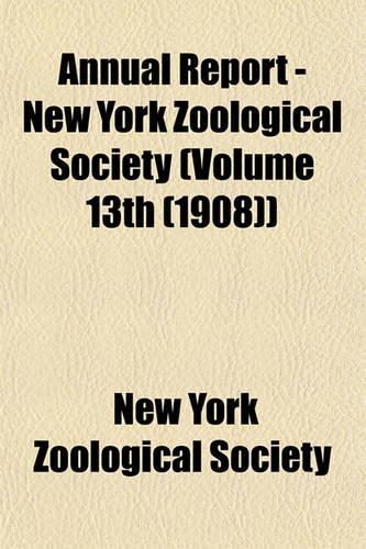 Annual Report - New York Zoological Society (Volume 13th (1908)): (English)