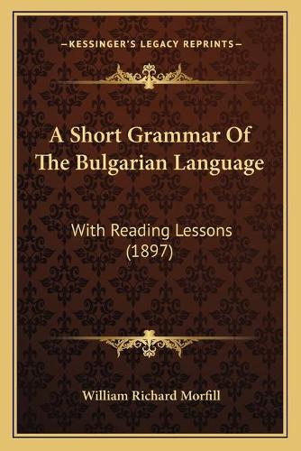 A Short Grammar Of The Bulgarian Language: With Reading Lessons (1897)(English)
