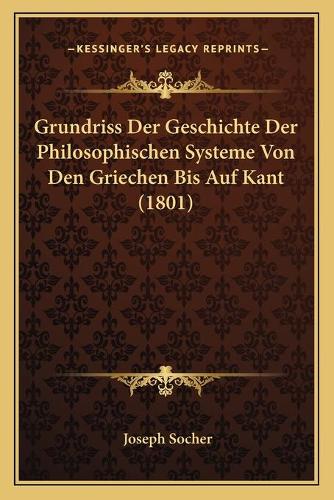 Grundriss Der Geschichte Der Philosophischen Systeme Von Den Griechen Bis Auf Kant (1801): (German)