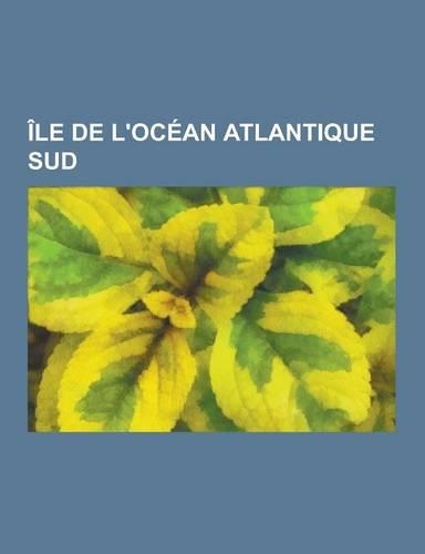 Ile de L'Ocean Atlantique Sud: Grande Ile de Terre de Feu, Georgie Du Sud, Sainte-Helene, Ile de L'Ascension, Ile de la Mer de Scotia, Ile Du Golfe D(French)