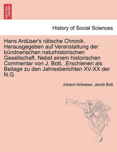 Hans Ardüser's rätische Chronik. Herausgegeben auf Veranstaltung der bündnerischen naturhistorischen Gesellschaft. Nebst einem historischen Commentar von J. Bott, .Erschienen als Beilage zu den Jahresberichten XV-XX der N.G.