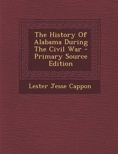 The History of Alabama During the Civil War - Primary Source Edition
