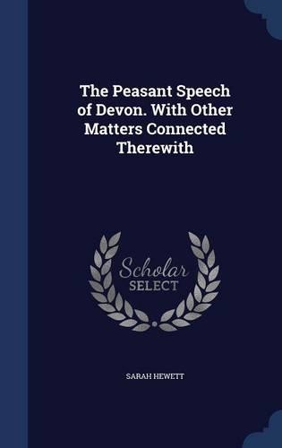 The Peasant Speech of Devon. With Other Matters Connected Therewith