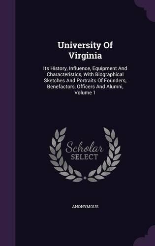 University of Virginia: Its History, Influence, Equipment and Characteristics, with Biographical Sketches and Portraits of Founders, Benefactors, Officers and Alumni, Volum