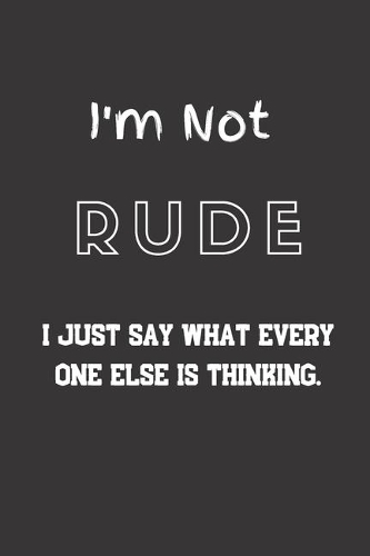 I'm not Rude I just say what every one else is thinking