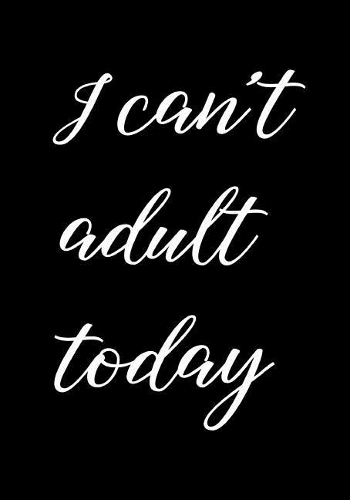 I can't adult today