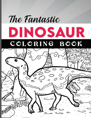 The Fantastic Dinosaur Coloring Book for Kids