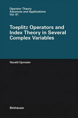 Toeplitz Operators and Index Theory in Several Complex Variables: (81 Operator Theory: Advances and Applications)