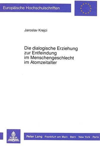 Die Dialogische Erziehung Zur Entfeindung Im Menschengeschlecht Im Atomzeitalter: Die Dialogische Sorge Um Das Schicksal Des Feindes(252 Europaeische Hochschulschriften / European University Studie)