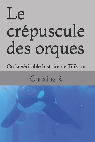 Le crépuscule des orques: Ou l'histoire vraie de Tilikum