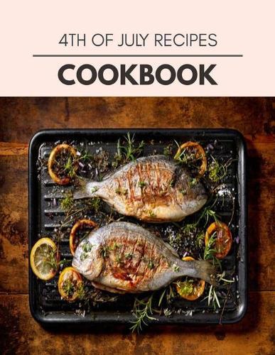 4th Of July Recipes Cookbook: Easy Recipes For Preparing Tasty Meals For Weight Loss And Healthy Lifestyle All Year Round