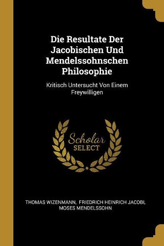 Die Resultate Der Jacobischen Und Mendelssohnschen Philosophie