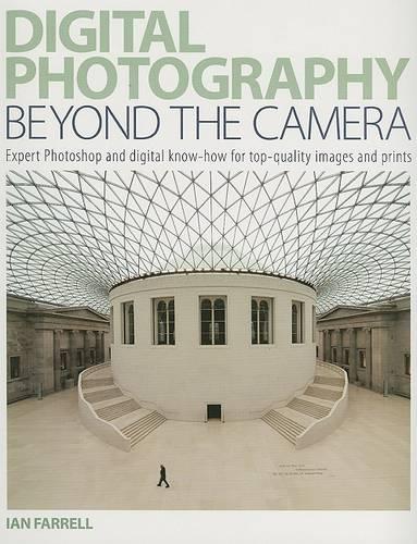 Digital Photography Beyond the Camera: Expert Photoshop and Digital Know-How for Top-Quality Images and Prints
