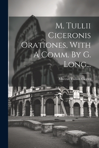M. Tullii Ciceronis Orationes, With A Comm. By G. Long...