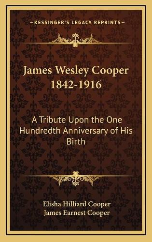 James Wesley Cooper 1842-1916: A Tribute Upon the One Hundredth Anniversary of His Birth