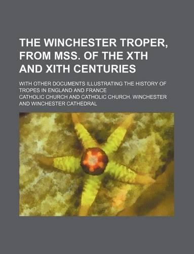 The Winchester Troper, from Mss. of the Xth and Xith Centuries; With Other Documents Illustrating the History of Tropes in England and France