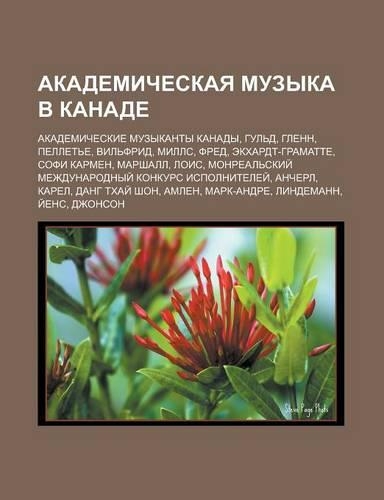 Akademicheskaya Muzyka V Kanade: Akademicheskie Muzykanty Kanady, Gul D, Glenn, Pellet E, Vil Frid, Mills, Fred, Ekkhardt-Gramatte, Sofi Karmen(Russian)