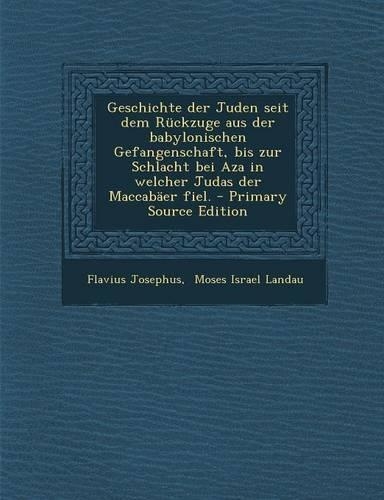 Geschichte Der Juden Seit Dem Ruckzuge Aus Der Babylonischen Gefangenschaft, Bis Zur Schlacht Bei Aza in Welcher Judas Der Maccabaer Fiel.