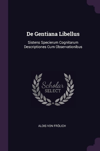 De Gentiana Libellus: Sistens Specierum Cognitarum Descriptiones Cum Observationibus