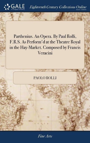 Parthenius. an Opera. by Paul Rolli, F.R.S. as Perform'd at the Theatre Royal in the Hay-Market. Composed by Francis Veracini
