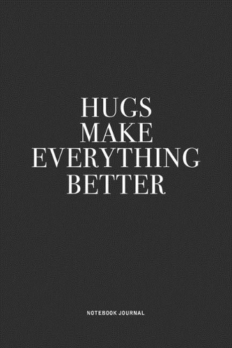 Hugs Make Everything Better: A 6x9 Inch Journal Notebook Diary With A Bold Text Font Slogan On A Matte Cover and 120 Blank Lined Pages